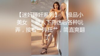 【迷奸睡奸系列】❤️极品小美女❤️被人下药迷后各种玩弄，接着一阵狂艹，简直爽翻了！