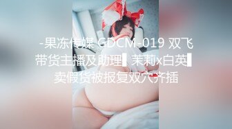 -果冻传媒 GDCM-019 双飞带货主播及助理▌茉莉x白英▌卖假货被报复双穴齐插