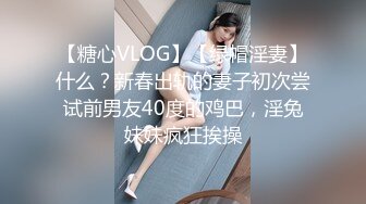 【糖心VLOG】【绿帽淫妻】什么？新春出轨的妻子初次尝试前男友40度的鸡巴，淫兔妹妹疯狂挨操