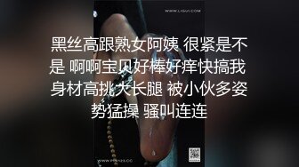 黑丝高跟熟女阿姨 很紧是不是 啊啊宝贝好棒好痒快搞我 身材高挑大长腿 被小伙多姿势猛操 骚叫连连