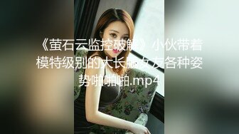 《萤石云监控破解》小伙带着模特级别的大长腿女友各种姿势啪啪啪.mp4