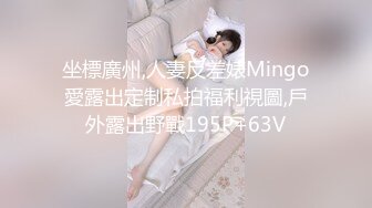 坐標廣州,人妻反差婊Mingo愛露出定制私拍福利視圖,戶外露出野戰195P+63V