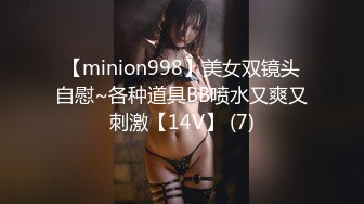 【minion998】美女双镜头自慰~各种道具BB喷水又爽又刺激【14V】 (7)