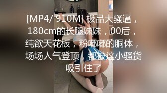 [MP4/ 910M] 极品大骚逼，180cm的长腿妹妹，00后，纯欲天花板，粉嘟嘟的胴体，场场人气登顶，都被这小骚货吸引住了