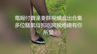 電報付費淫妻群視頻流出合集多位騷氣母狗吃屌挨炮總有你所愛