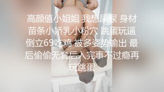 高颜值小姐姐 我想尿尿 身材苗条小娇乳小粉穴 跳蛋玩逼倒立69吃鸡 被多姿势输出 最后偷偷无套后入完事不过瘾再玩跳蛋