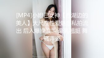 [MP4]小妲己女神【西湖边的美人】大尺度性爱魅惑私拍流出 后入爆操浪叫 豪乳翘挺 舞骚弄姿