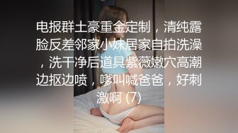 电报群土豪重金定制，清纯露脸反差邻家小妹居家自拍洗澡，洗干净后道具紫薇嫩穴高潮边抠边喷，嗲叫喊爸爸，好刺激啊 (7)