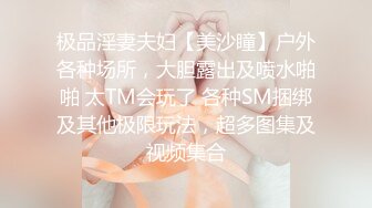 极品淫妻夫妇【美沙瞳】户外各种场所，大胆露出及喷水啪啪 太TM会玩了 各种SM捆绑及其他极限玩法，超多图集及视频集合