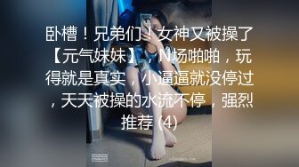 卧槽！兄弟们！女神又被操了【元气妹妹】，N场啪啪，玩得就是真实，小逼逼就没停过，天天被操的水流不停，强烈推荐 (4)