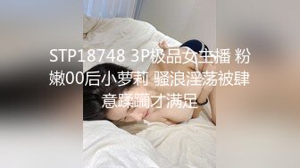 STP18748 3P极品女主播 粉嫩00后小萝莉 骚浪淫荡被肆意蹂躏才满足