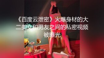 《百度云泄密》火爆身材的大二美女和男友之间的私密视频被曝光