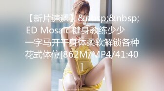 【新片速遞】&nbsp;&nbsp;ED Mosaic 健身教练少少❤️一字马开干身体柔软解锁各种花式体位[862M/MP4/41:40]