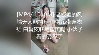 [MP4/ 1010M] 老板娘的风情无人能挡啊 单薄吊带连衣裙 白皙皮肤笔直美腿 小伙子看的受不了