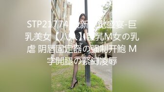 STP21774 最新视觉盛宴-巨乳美女【八八】巨乳M女の乳虐 阴唇固定器の强制开鮑 M字開腿の緊縛凌辱