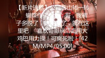 【新片速遞】公园后山转一转❤️蝴蝶作伴，女：哥，我裤子多脱了，等不及了，就在这里吧❤️喜欢哥哥从后面用大鸡巴用力操！可爽死啦！[42M/MP4/05:00]