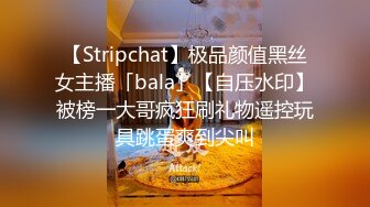 【Stripchat】极品颜值黑丝女主播「bala」【自压水印】被榜一大哥疯狂刷礼物遥控玩具跳蛋爽到尖叫