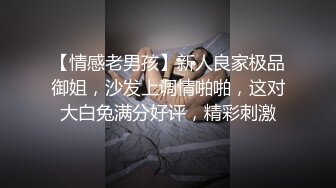 【情感老男孩】新人良家极品御姐，沙发上调情啪啪，这对大白兔满分好评，精彩刺激