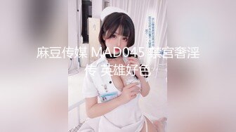 麻豆传媒 MAD045 禁宫奢淫传 英雄好色