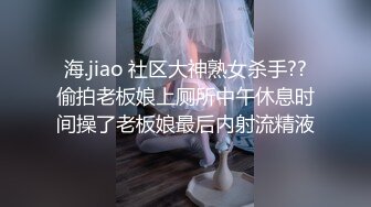 海.jiao 社区大神熟女杀手??偷拍老板娘上厕所中午休息时间操了老板娘最后内射流精液