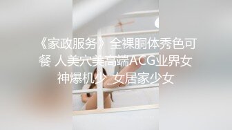 《家政服务》全裸胴体秀色可餐 人美穴美高端ACG业界女神爆机少_女居家少女