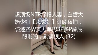 超顶级NTR绿帽人妻，白皙大奶少妇【JC夫妇】订阅私拍，诚邀各界实力单男3P多P舔屁眼啪啪，刷锅狠人 (32)