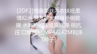 [2DF2]情趣黑丝内衣妹纸柔情似水 男友欲火焚身扑倒就操 水嫩粉鲍妹纸真抗操 很抗压 口爆颜射[MP4/242MB][BT种子]