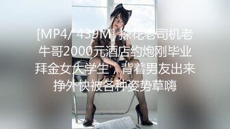 [MP4/ 439M] 探花老司机老牛哥2000元酒店约炮刚毕业拜金女大学生，背着男友出来挣外快被各种姿势草嗨