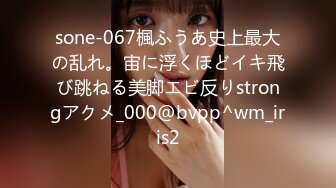 sone-067楓ふうあ史上最大の乱れ。宙に浮くほどイキ飛び跳ねる美脚エビ反りstrongアクメ_000@bvpp^wm_iris2