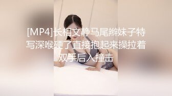 [MP4]长相文静马尾辫妹子特写深喉硬了直接抱起来操拉着双手后入撞击