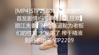 [MP4]STP25801 ?绿意盎然? 首发剧情约啪单男淫乱狂欢▌丽江夫妻▌3P之骚逼轮为老板们的性奴 太淫荡了 榨干精液到射不出来 VIP2209