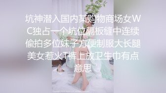 坑神潜入国内某购物商场女WC独占一个坑位隔板缝中连续偸拍多位妹子方便制服大长腿美女惹火T裤上放卫生巾有点意思