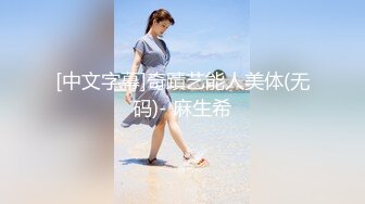 [中文字幕]奇蹟艺能人美体(无码)- 麻生希