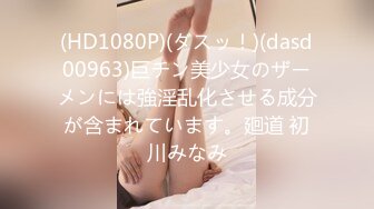 (HD1080P)(ダスッ！)(dasd00963)巨チン美少女のザーメンには強淫乱化させる成分が含まれています。廻道 初川みなみ