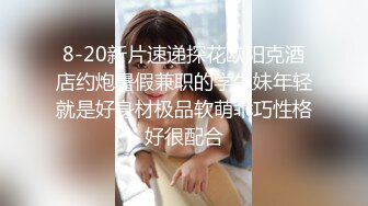 8-20新片速递探花欧阳克酒店约炮暑假兼职的学生妹年轻就是好身材极品软萌乖巧性格好很配合