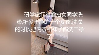 ❤️研学旅行时偷拍女同学洗澡,挺爱干净的一个女孩,洗澡的时候把内衣和袜子都洗干净了