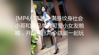 [MP4/ 333M] 满身纹身社会小哥和极品美乳可爱小女友啪啪，开档黑丝两个跳蛋一起玩