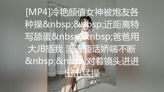 [MP4]冷艳颜值女神被炮友各种操&nbsp;&nbsp;近距离特写舔蛋&nbsp;&nbsp;爸爸用大JB插我 淫语骚话娇喘不断&nbsp;&nbsp;对着镜头进进出出猛操