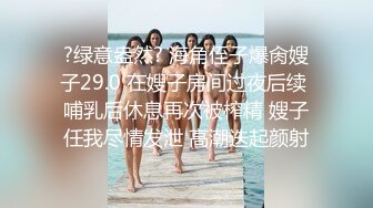 ?绿意盎然? 海角侄子爆肏嫂子29.0 在嫂子房间过夜后续 哺乳后休息再次被榨精 嫂子任我尽情发泄 高潮迭起颜射