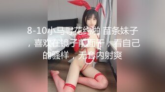 8-10小马寻花约啪 苗条妹子，喜欢在镜子前面干，看自己的骚样，无套内射爽