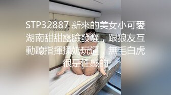 STP32887 新來的美女小可愛湖南甜甜露臉發騷，跟狼友互動聽指揮揉奶玩逼，無毛白虎很是性感的