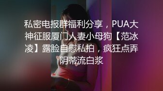 私密电报群福利分享，PUA大神征服厦门人妻小母狗【范冰凌】露脸自慰私拍，疯狂点弄阴蒂流白浆