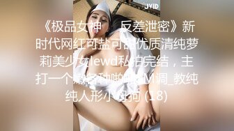 《极品女神☀️反差泄密》新时代网红可盐可甜优质清纯萝莉美少女lewd私拍完结，主打一个嫩各种啪啪SM调_教纯纯人形小母狗 (18)