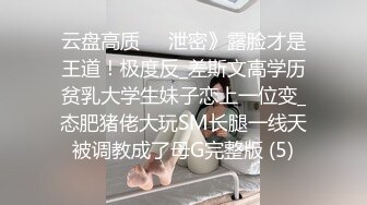 云盘高质㊙️泄密》露脸才是王道！极度反_差斯文高学历贫乳大学生妹子恋上一位变_态肥猪佬大玩SM长腿一线天被调教成了母G完整版 (5)