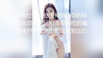 海角社区乱伦大神陪怀孕的妹妹去郊外游玩和渴望鸡吧的骚妹妹户外麦地里野战草到出白浆