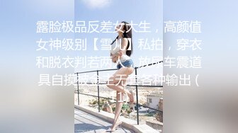 露脸极品反差女大生，高颜值女神级别【雪儿】私拍，穿衣和脱衣判若两人，放尿车震道具自摸被金主无套各种输出 (11)