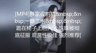 [MP4]良家收割机&nbsp;&nbsp;一晚三炮&nbsp;&nbsp;跪在椅子上后入 小妹妹被彻底征服 观赏性极佳 强烈推荐[