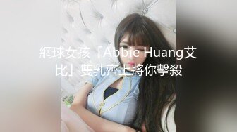 網球女孩「Abbie Huang艾比」雙乳齊上將你擊殺