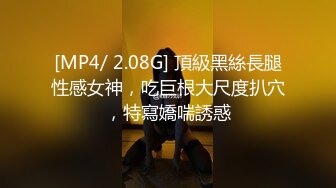 [MP4/ 2.08G] 頂級黑絲長腿性感女神，吃巨根大尺度扒穴，特寫嬌喘誘惑