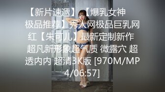 【新片速遞】 【爆乳女神❤️极品推荐】秀人网极品巨乳网红【朱可儿】最新定制新作 超凡新形象超气质 微露穴 超透内内 超清3K版 [970M/MP4/06:57]